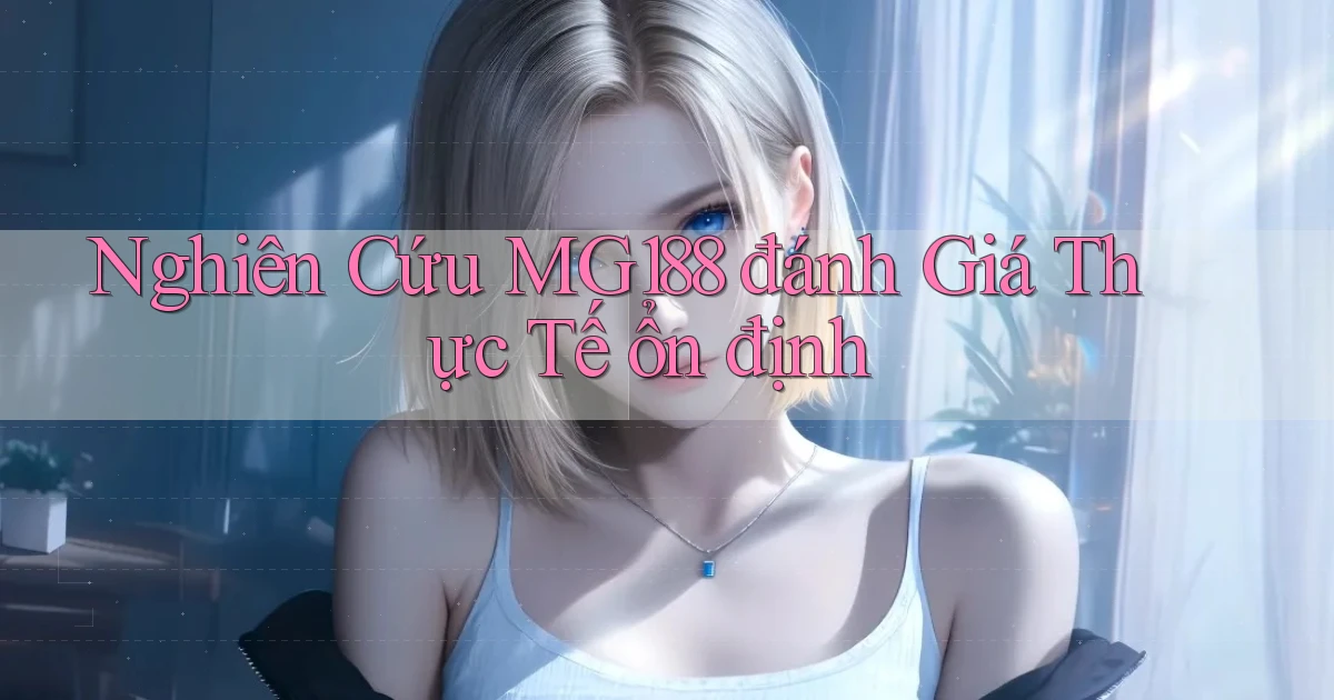 nghiên cứu mg188 đánh giá thực tế ổn định