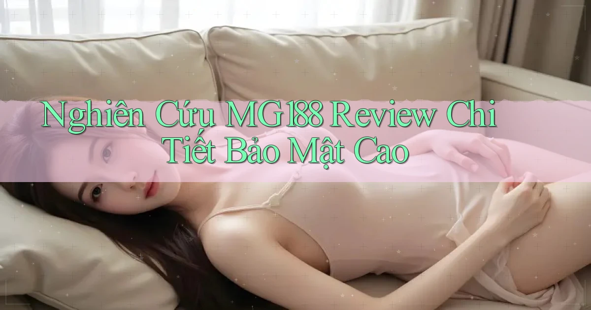 nghiên cứu mg188 review chi tiết bảo mật cao