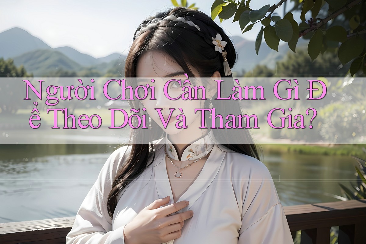 Người Chơi Cần Làm Gì Để Theo Dõi Và Tham Gia?