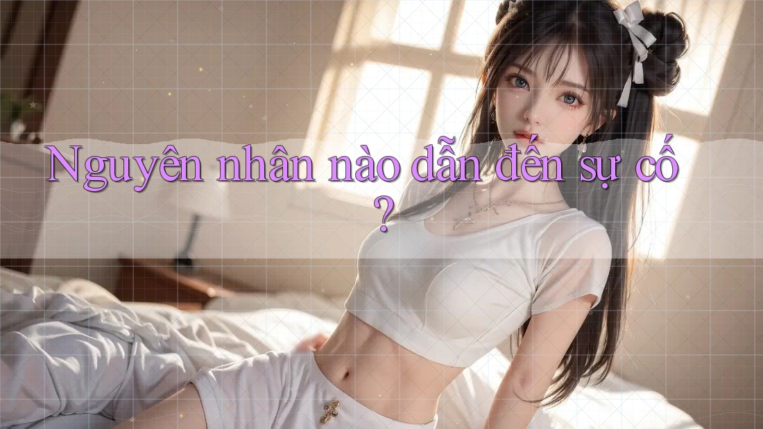 Nguyên nhân nào dẫn đến sự cố?