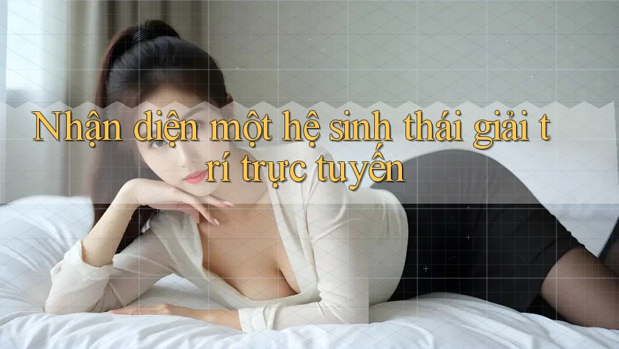 Nhận diện một hệ sinh thái giải trí trực tuyến