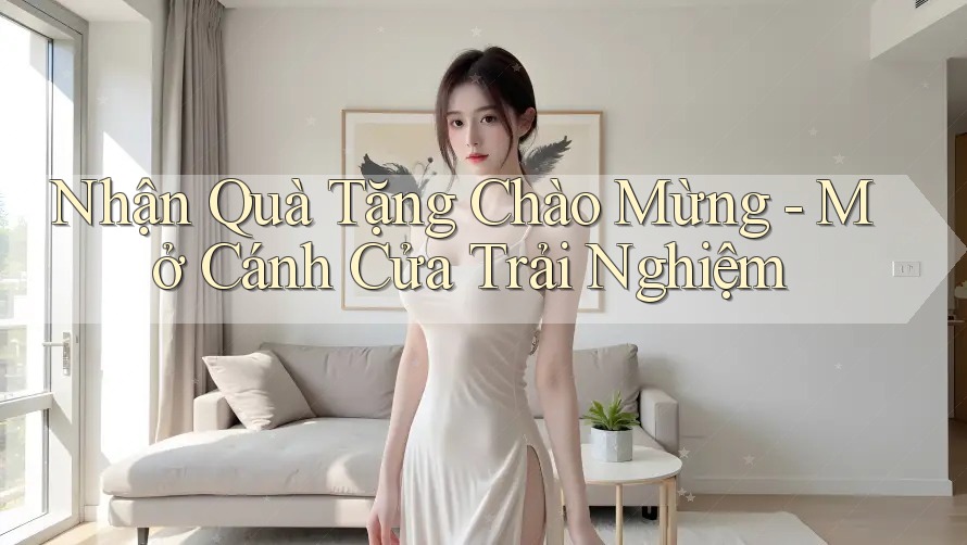 Nhận Quà Tặng Chào Mừng - Mở Cánh Cửa Trải Nghiệm