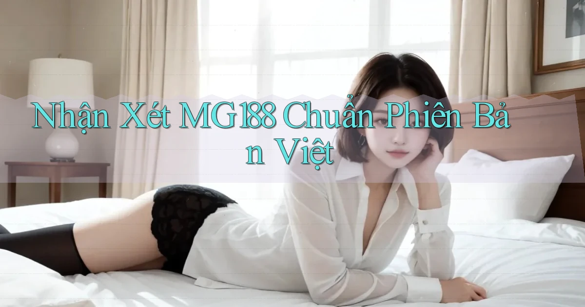 nhận xét mg188 chuẩn phiên bản việt
