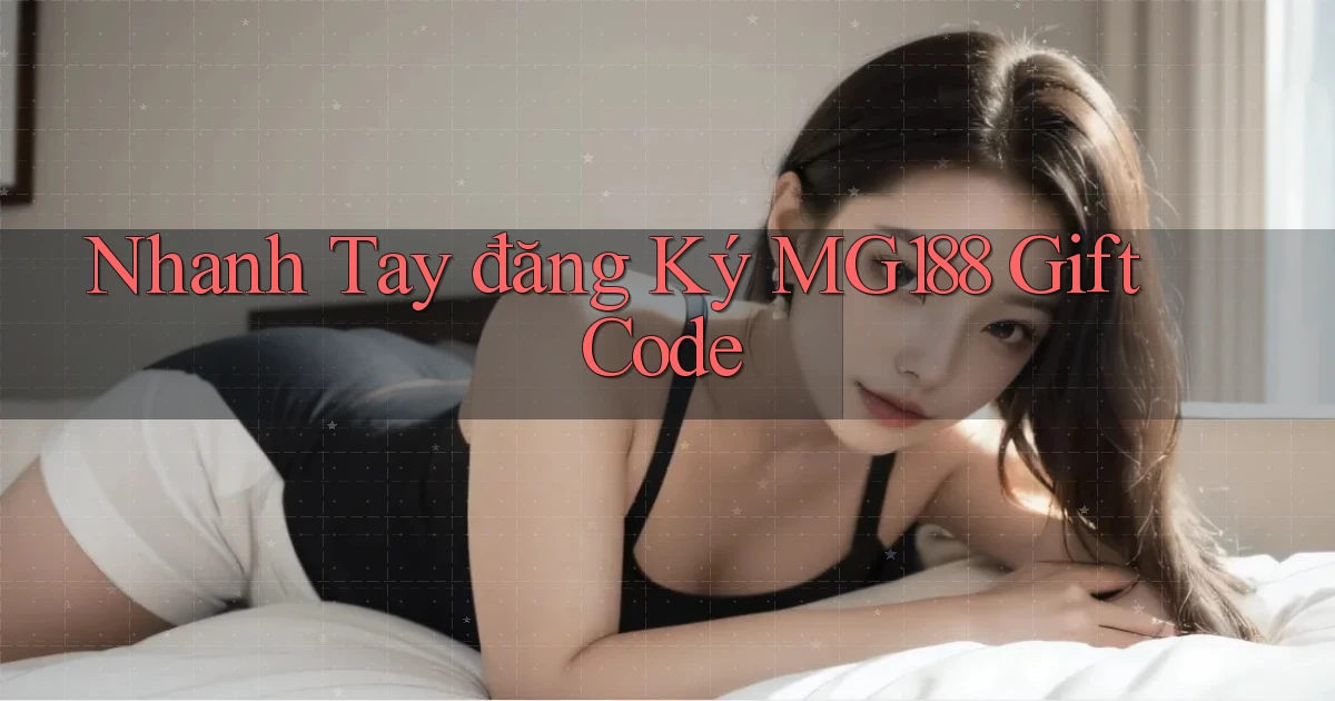 nhanh tay đăng ký mg188 gift code