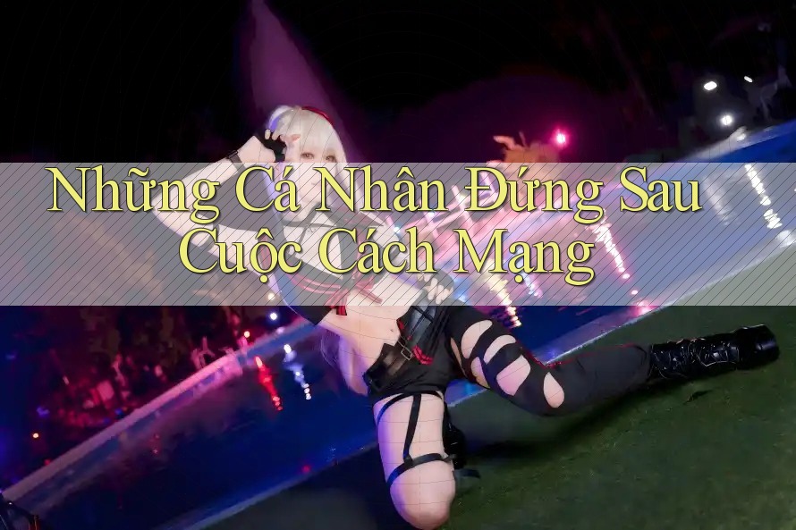 Những Cá Nhân Đứng Sau Cuộc Cách Mạng