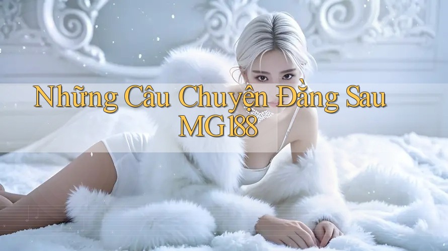 Những Câu Chuyện Đằng Sau MG188