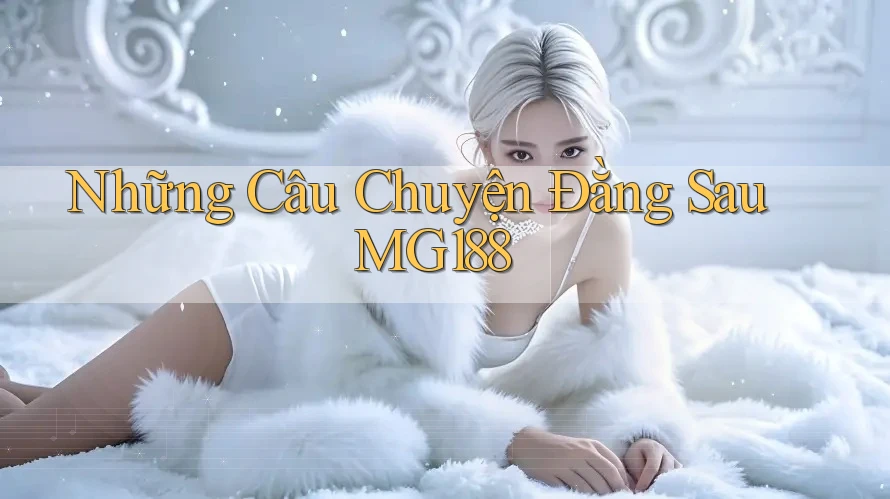 Những Câu Chuyện Đằng Sau MG188 Những Câu Chuyện Đằng Sau MG188