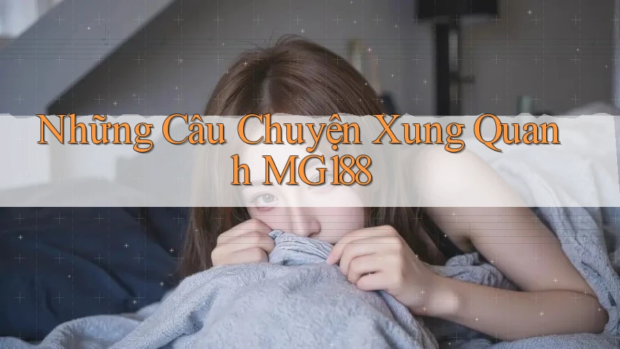 Những Câu Chuyện Xung Quanh MG188