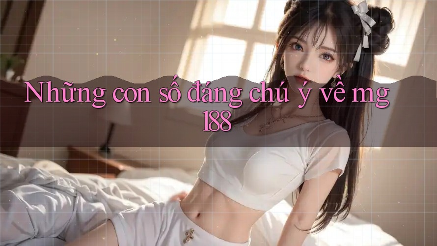 Những con số đáng chú ý về mg188
