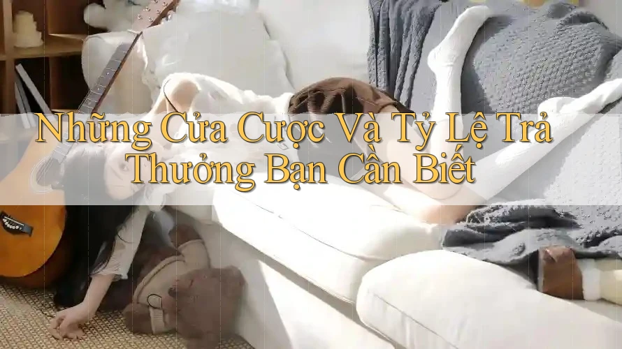 Những Cửa Cược Và Tỷ Lệ Trả Thưởng Bạn Cần Biết