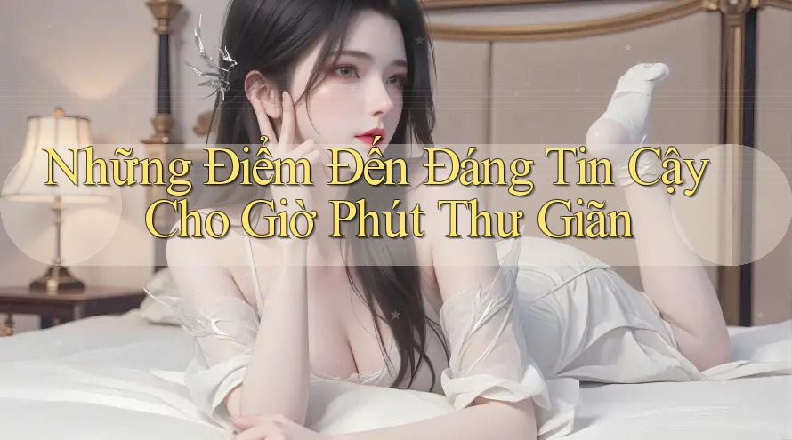 Những Điểm Đến Đáng Tin Cậy Cho Giờ Phút Thư Giãn