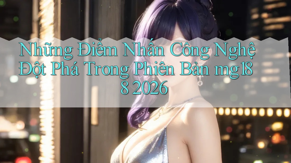 Những Điểm Nhấn Công Nghệ Đột Phá Trong Phiên Bản mg188 2026