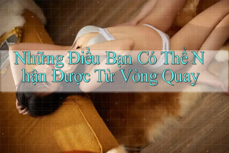 Những Điều Bạn Có Thể Nhận Được Từ Vòng Quay