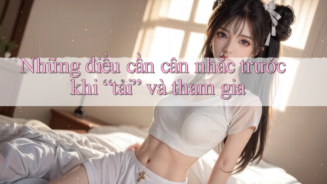 Những điều cần cân nhắc trước khi “tải” và tham gia