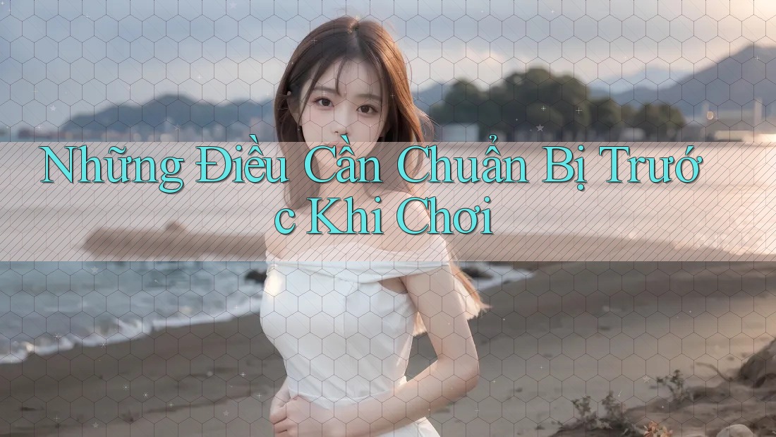 Những Điều Cần Chuẩn Bị Trước Khi Chơi