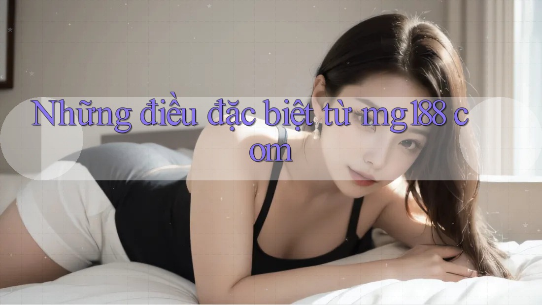 Những điều đặc biệt từ mg188 com