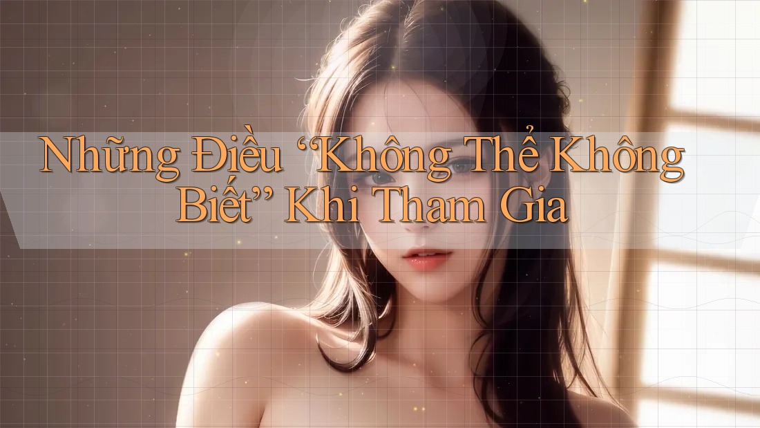 Những Điều “Không Thể Không Biết” Khi Tham Gia