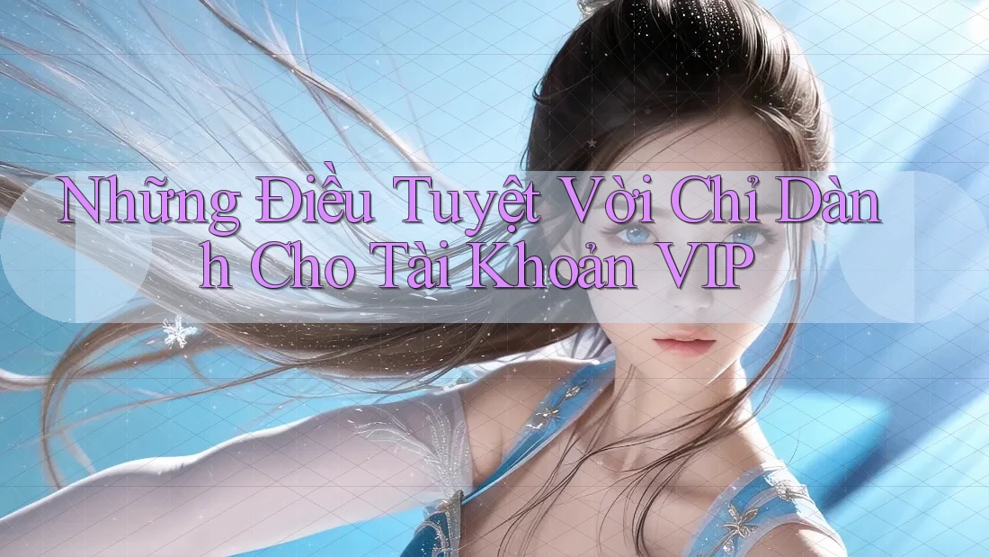 Những Điều Tuyệt Vời Chỉ Dành Cho Tài Khoản VIP Những Điều Tuyệt Vời Chỉ Dành Cho Tài Khoản VIP