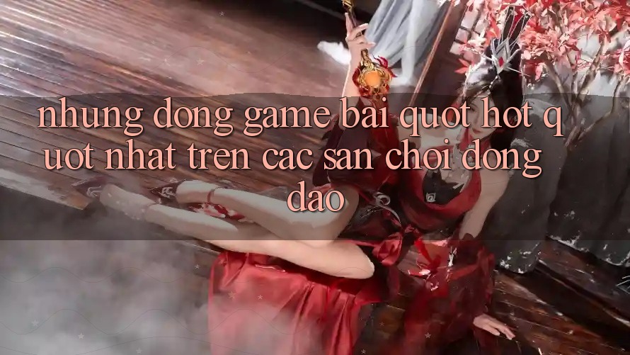 Những Dòng Game Bài " Hot" Nhất Trên Các Sân Chơi Đông Đảo