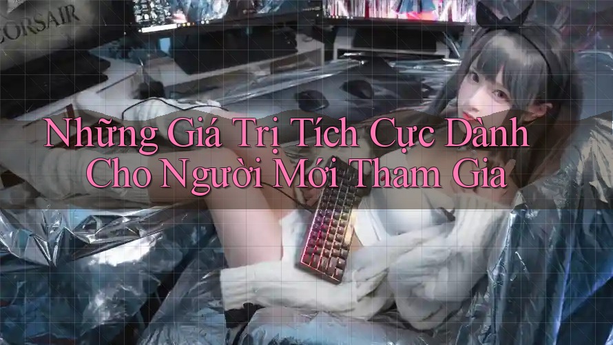 Những Giá Trị Tích Cực Dành Cho Người Mới Tham Gia
