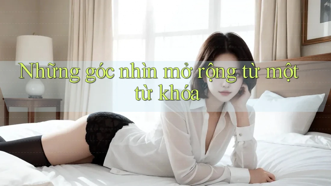 Những góc nhìn mở rộng từ một từ khóa Những góc nhìn mở rộng từ một từ khóa