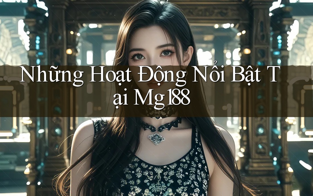 Những Hoạt Động Nổi Bật Tại Mg188