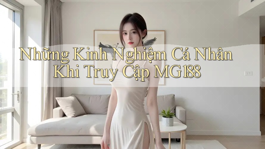 Những Kinh Nghiệm Cá Nhân Khi Truy Cập MG188 Những Kinh Nghiệm Cá Nhân Khi Truy Cập MG188
