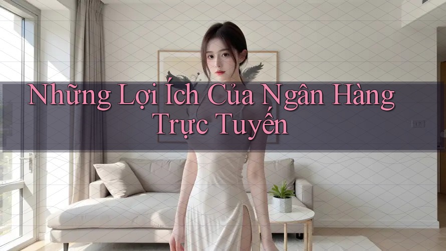 Những Lợi Ích Của Ngân Hàng Trực Tuyến