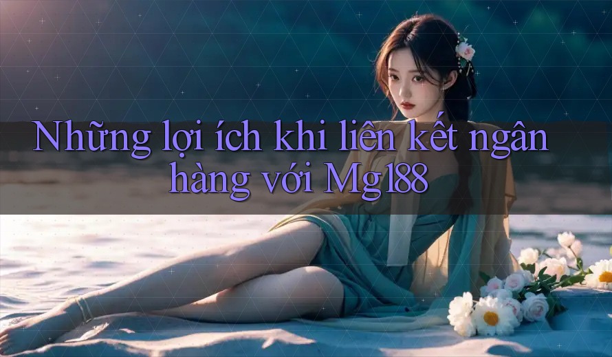Những lợi ích khi liên kết ngân hàng với Mg188