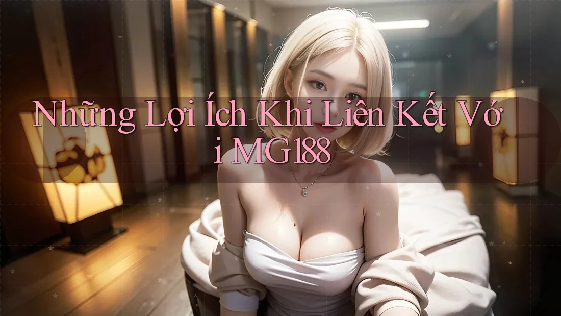 Những Lợi Ích Khi Liên Kết Với MG188 Những Lợi Ích Khi Liên Kết Với MG188