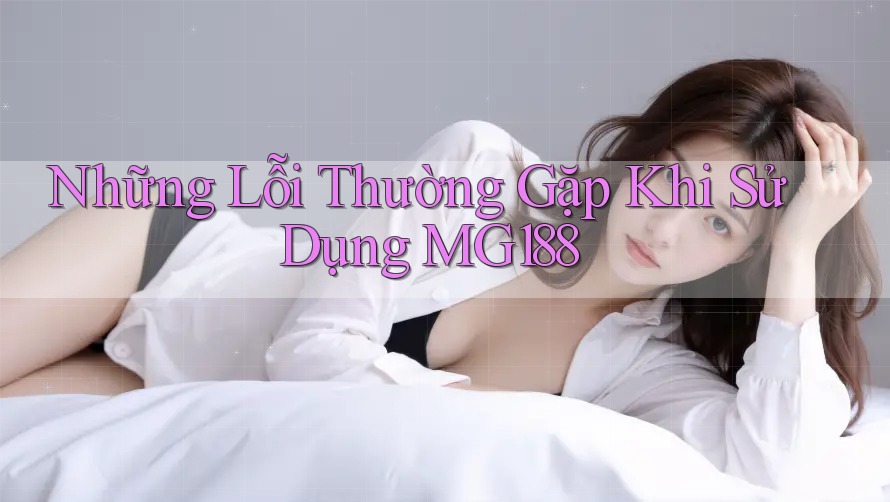 Những Lỗi Thường Gặp Khi Sử Dụng MG188