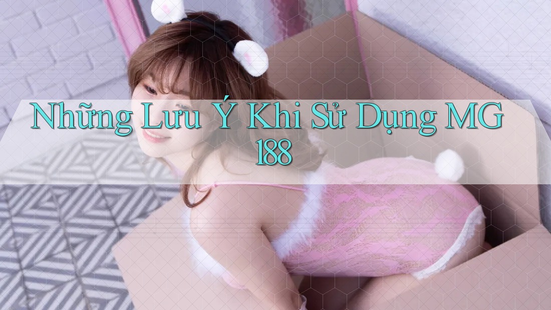 Những Lưu Ý Khi Sử Dụng MG188