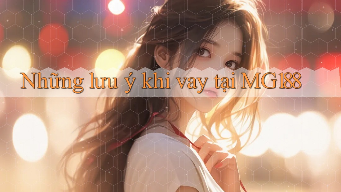 Những lưu ý khi vay tại MG188