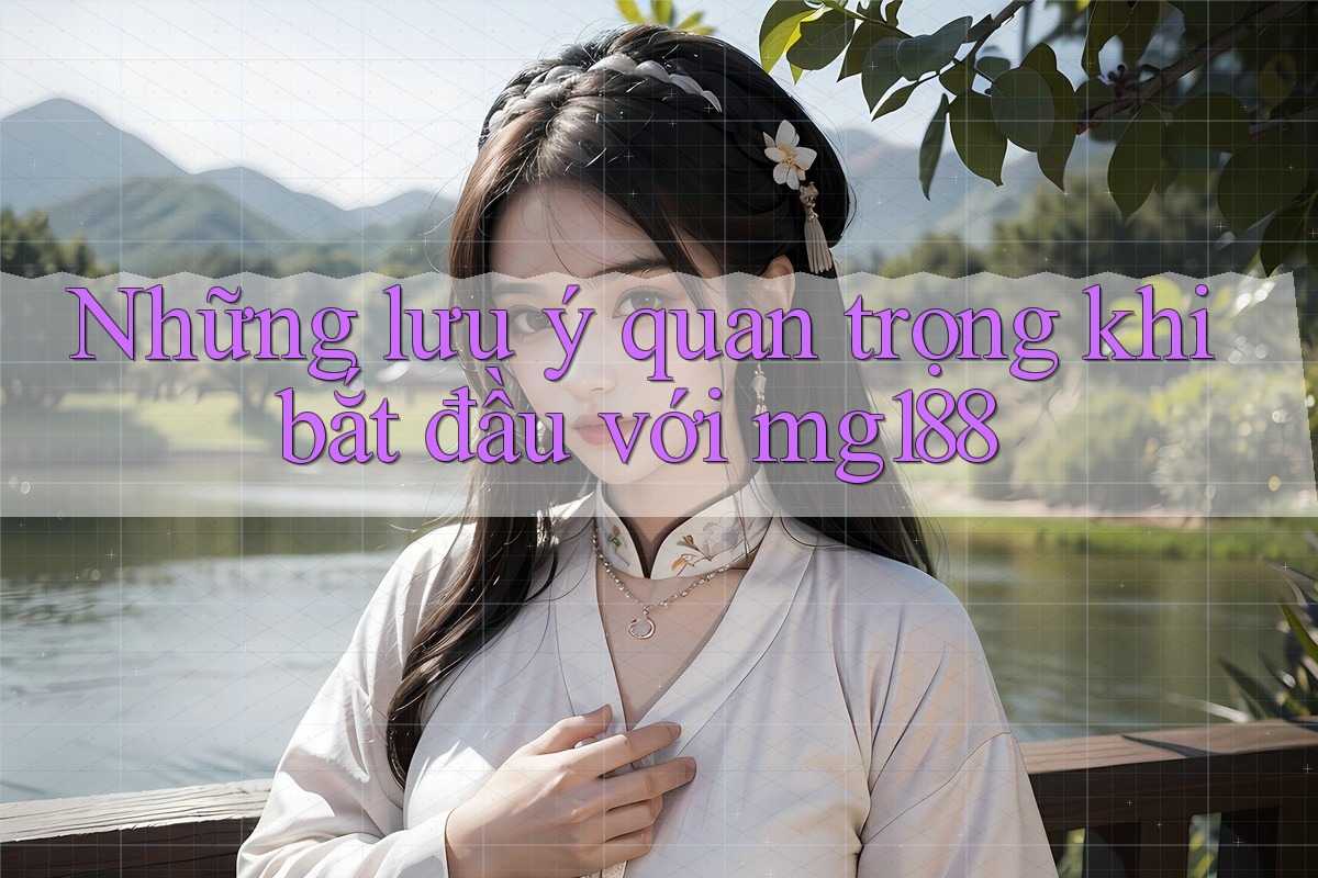 Những lưu ý quan trọng khi bắt đầu với mg188