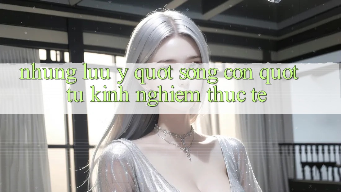 Những lưu ý " sống còn" từ kinh nghiệm thực tế Những lưu ý " sống còn" từ kinh nghiệm thực tế