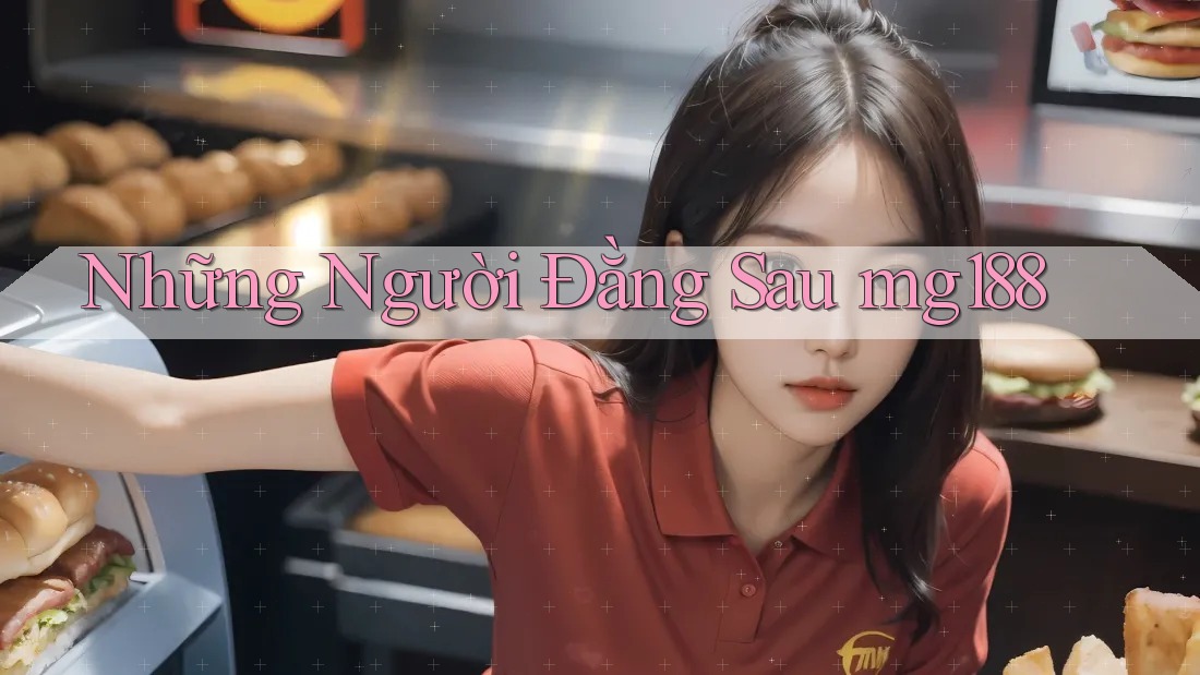 Những Người Đằng Sau mg188 Những Người Đằng Sau mg188