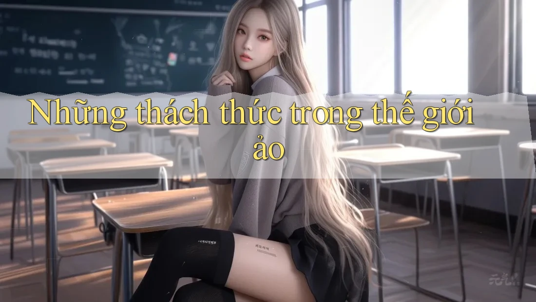 Những thách thức trong thế giới ảo