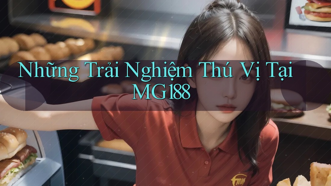 Những Trải Nghiệm Thú Vị Tại MG188