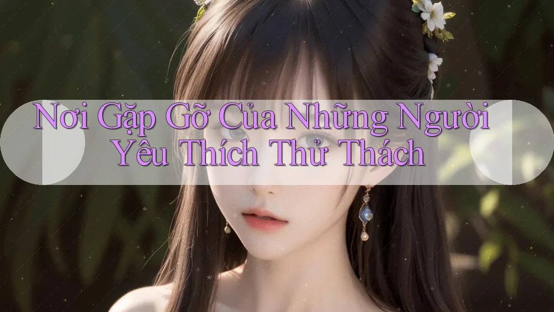 Nơi Gặp Gỡ Của Những Người Yêu Thích Thử Thách