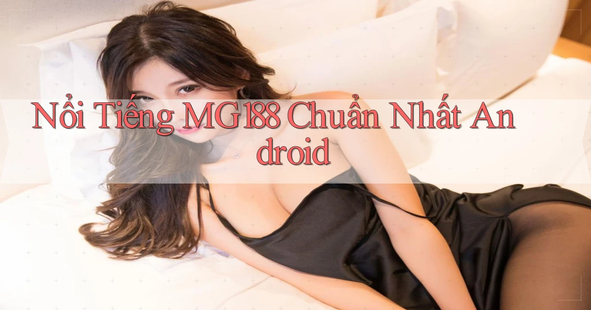 nổi tiếng mg188 chuẩn nhất android