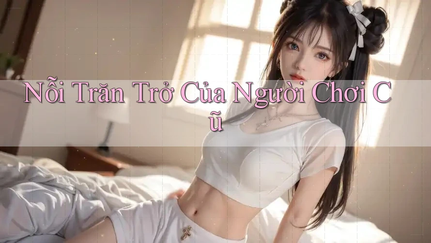 Nỗi Trăn Trở Của Người Chơi Cũ