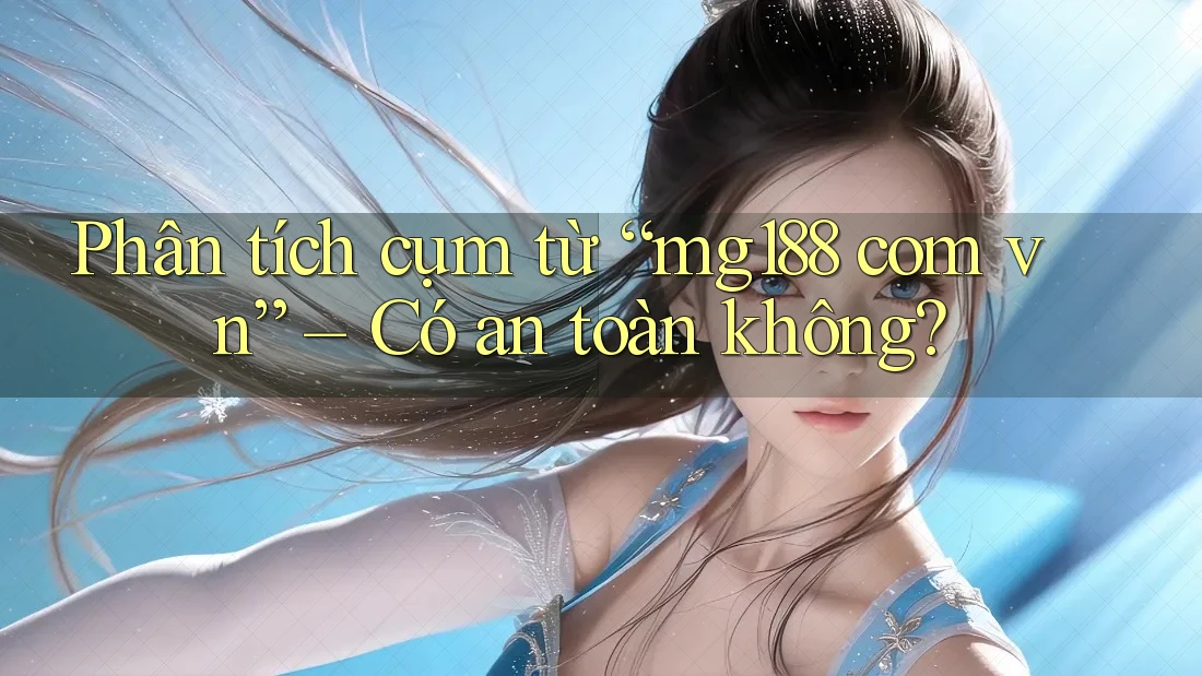 Phân tích cụm từ “mg188 com vn” – Có an toàn không? Phân tích cụm từ “mg188 com vn” – Có an toàn không?