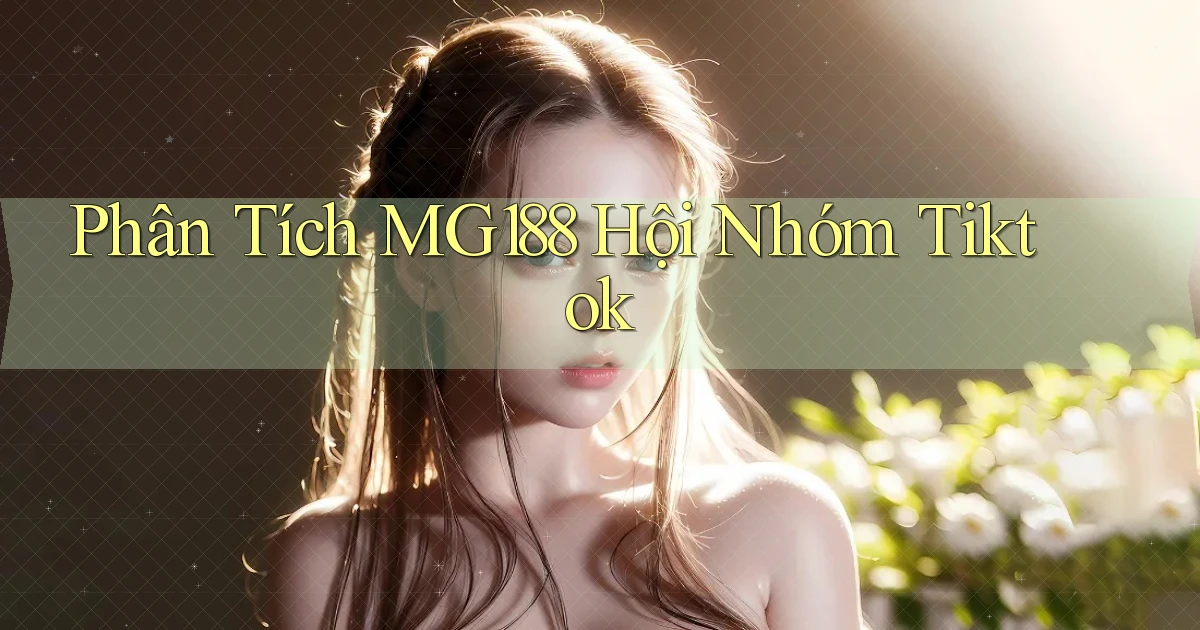 phân tích mg188 hội nhóm tiktok