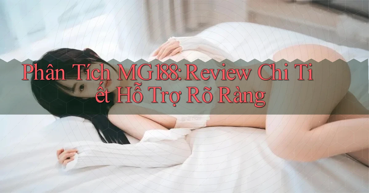 phân tích mg188 review chi tiết hỗ trợ rõ ràng