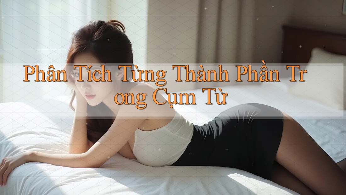 Phân Tích Từng Thành Phần Trong Cụm Từ Phân Tích Từng Thành Phần Trong Cụm Từ