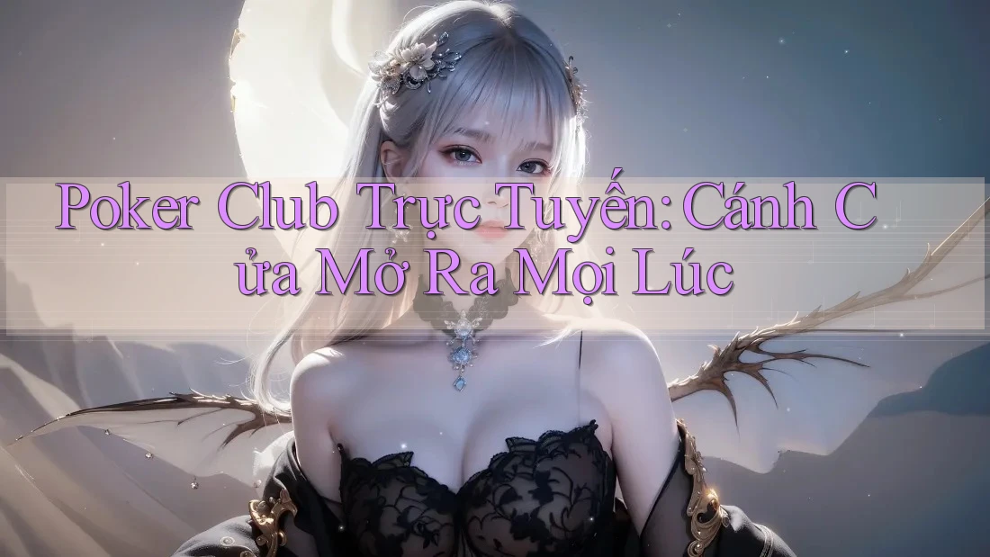 Poker Club Trực Tuyến: Cánh Cửa Mở Ra Mọi Lúc