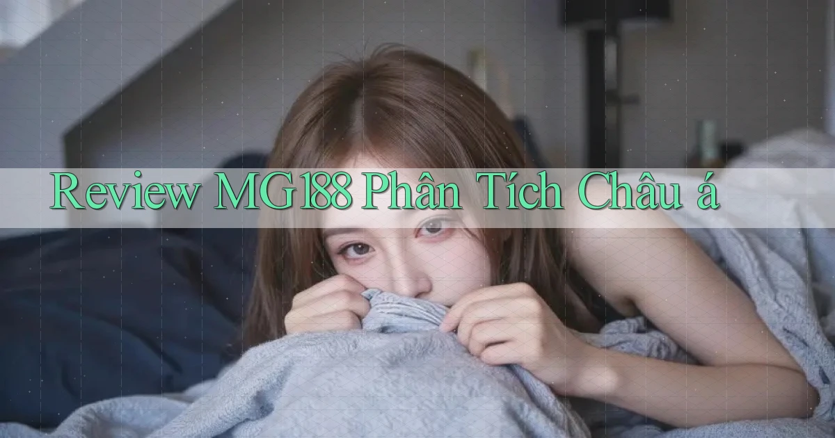 review mg188 phân tích châu á