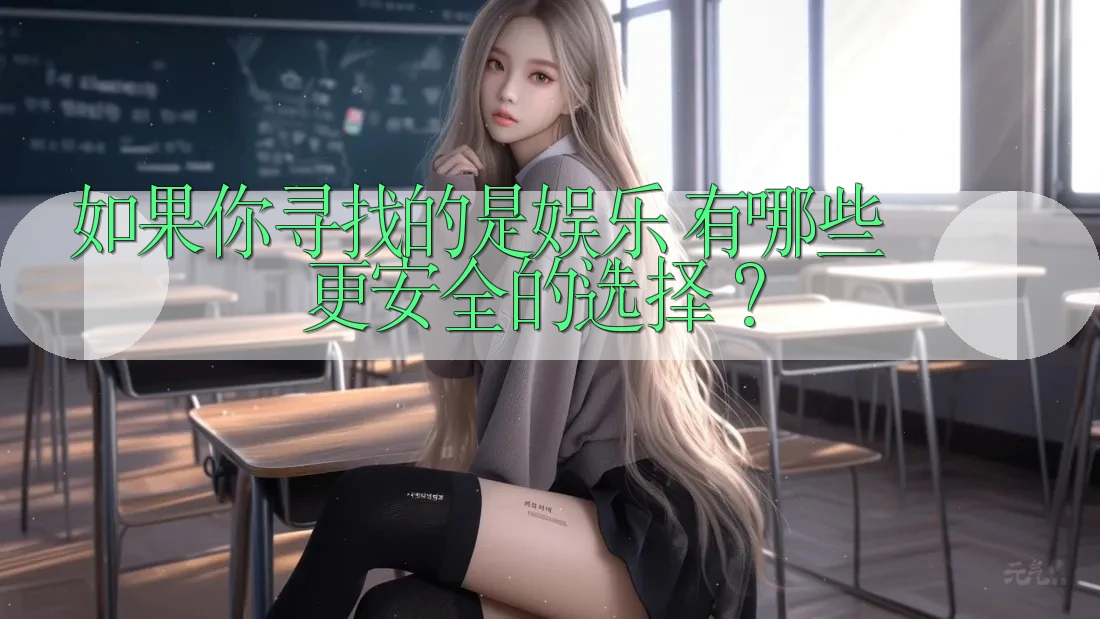 如果你寻找的是娱乐,有哪些更安全的选择? 如果你寻找的是娱乐,有哪些更安全的选择?