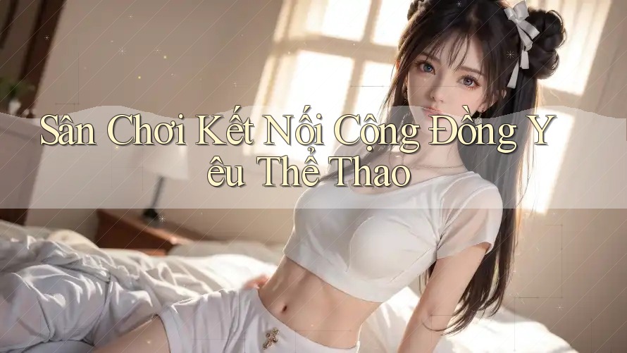 Sân Chơi Kết Nối Cộng Đồng Yêu Thể Thao Sân Chơi Kết Nối Cộng Đồng Yêu Thể Thao