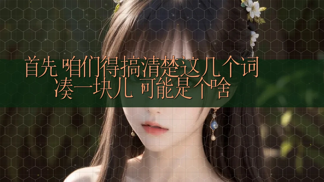 首先，咱们得搞清楚这几个词凑一块儿，可能是个啥